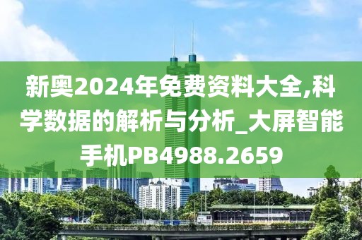 新奧2024年免費(fèi)資料大全,科學(xué)數(shù)據(jù)的解析與分析_大屏智能手機(jī)PB4988.2659