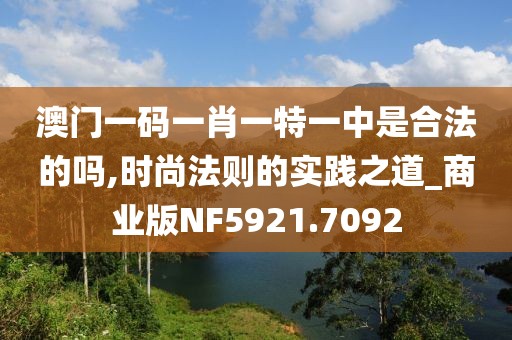 澳門一碼一肖一特一中是合法的嗎,時尚法則的實踐之道_商業(yè)版NF5921.7092