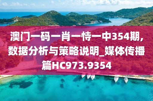 澳門一碼一肖一恃一中354期,數(shù)據(jù)分析與策略說明_媒體傳播篇HC973.9354