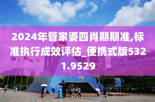 2024年管家婆四肖期期準(zhǔn),標(biāo)準(zhǔn)執(zhí)行成效評(píng)估_便攜式版5321.9529