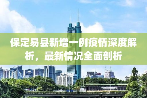 保定易縣新增一例疫情深度解析，最新情況全面剖析