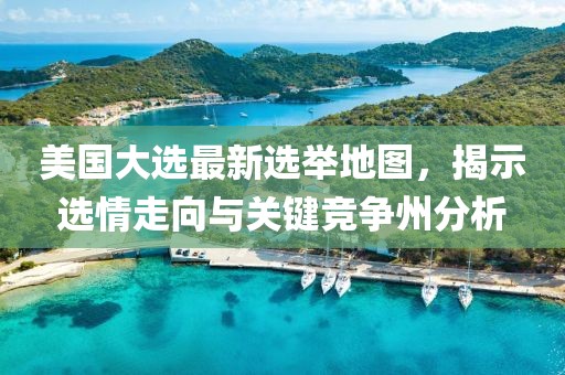 美國大選最新選舉地圖，揭示選情走向與關(guān)鍵競爭州分析