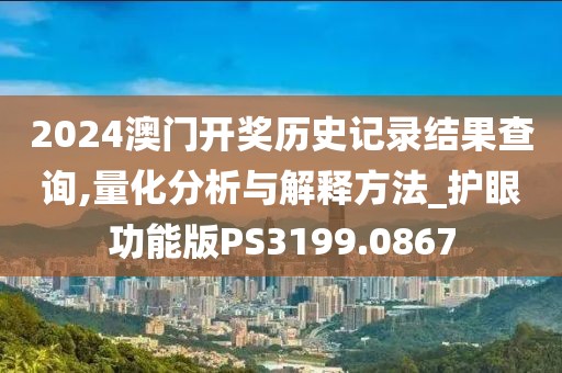 2024澳門(mén)開(kāi)獎(jiǎng)歷史記錄結(jié)果查詢(xún),量化分析與解釋方法_護(hù)眼功能版PS3199.0867