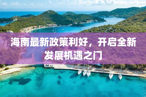 海南最新政策利好，開啟全新發(fā)展機遇之門