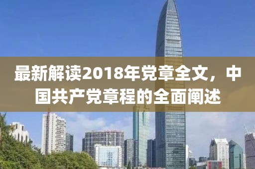 最新解讀2018年黨章全文，中國共產(chǎn)黨章程的全面闡述