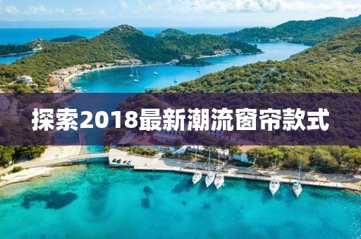 探索2018最新潮流窗簾款式