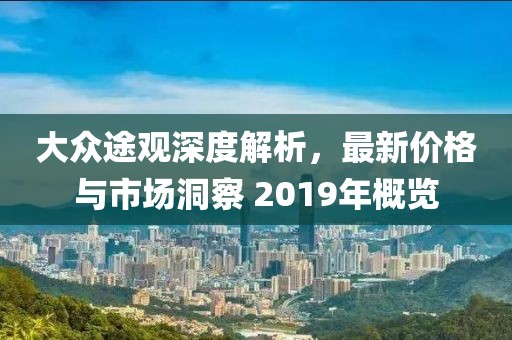 大眾途觀深度解析，最新價(jià)格與市場(chǎng)洞察 2019年概覽