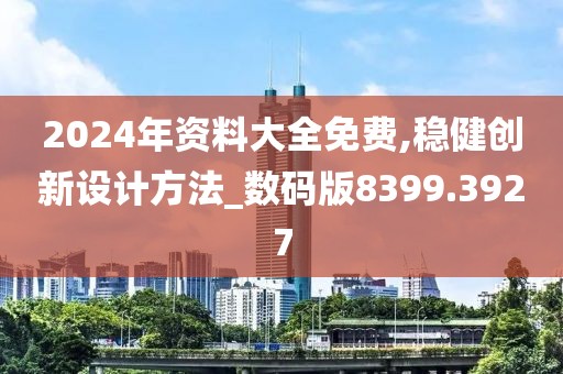 2024年資料大全免費(fèi),穩(wěn)健創(chuàng)新設(shè)計(jì)方法_數(shù)碼版8399.3927