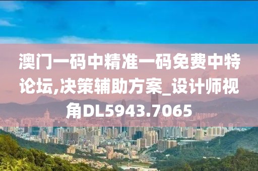 澳門一碼中精準一碼免費中特論壇,決策輔助方案_設計師視角DL5943.7065