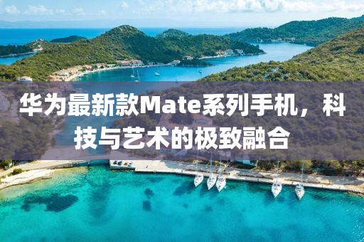 華為最新款Mate系列手機(jī)，科技與藝術(shù)的極致融合