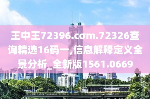 王中王72396.cσm.72326查詢精選16碼一,信息解釋定義全景分析_全新版1561.0669