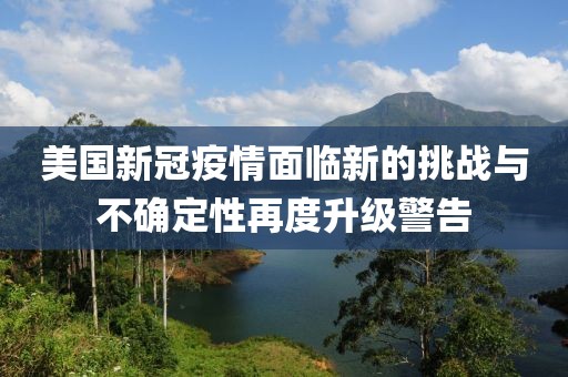 美國(guó)新冠疫情面臨新的挑戰(zhàn)與不確定性再度升級(jí)警告