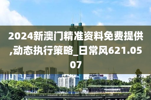 2024新澳門精準(zhǔn)資料免費(fèi)提供,動態(tài)執(zhí)行策略_日常風(fēng)621.0507