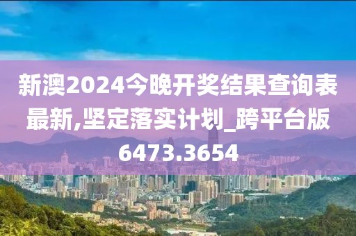 新澳2024今晚開獎(jiǎng)結(jié)果查詢表最新,堅(jiān)定落實(shí)計(jì)劃_跨平臺(tái)版6473.3654