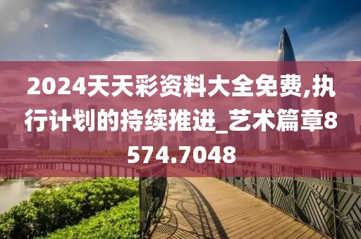 2024天天彩資料大全免費(fèi),執(zhí)行計(jì)劃的持續(xù)推進(jìn)_藝術(shù)篇章8574.7048