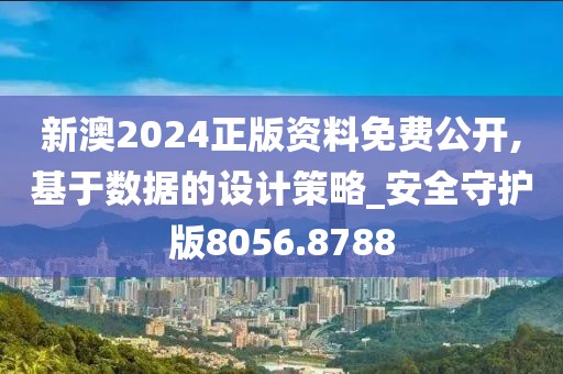 新澳2024正版資料免費公開,基于數(shù)據(jù)的設計策略_安全守護版8056.8788