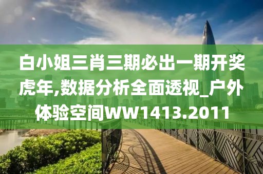 白小姐三肖三期必出一期開獎(jiǎng)虎年,數(shù)據(jù)分析全面透視_戶外體驗(yàn)空間WW1413.2011