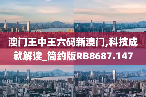 澳門王中王六碼新澳門,科技成就解讀_簡約版RB8687.147