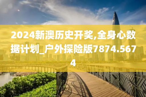 2024新澳歷史開獎,全身心數(shù)據(jù)計劃_戶外探險版7874.5674