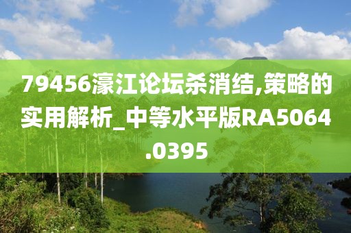 79456濠江論壇殺消結(jié),策略的實(shí)用解析_中等水平版RA5064.0395