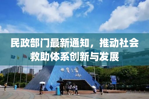 民政部門最新通知，推動社會救助體系創(chuàng)新與發(fā)展