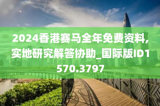 2024香港賽馬全年免費資料,實地研究解答協(xié)助_國際版ID1570.3797