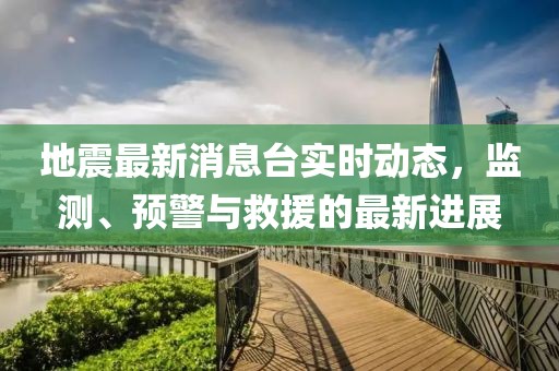 地震最新消息臺實時動態(tài)，監(jiān)測、預(yù)警與救援的最新進展