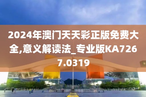 2024年澳門天天彩正版免費大全,意義解讀法_專業(yè)版KA7267.0319