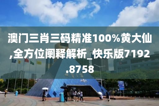 澳門三肖三碼精準(zhǔn)100%黃大仙,全方位闡釋解析_快樂版7192.8758