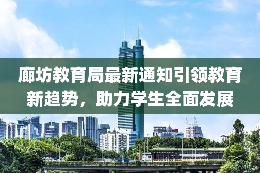 廊坊教育局最新通知引領(lǐng)教育新趨勢(shì)，助力學(xué)生全面發(fā)展