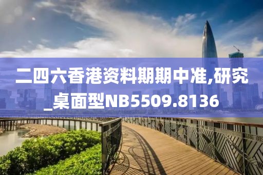 二四六香港資料期期中準,研究_桌面型NB5509.8136