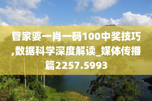 管家婆一肖一碼100中獎(jiǎng)技巧,數(shù)據(jù)科學(xué)深度解讀_媒體傳播篇2257.5993