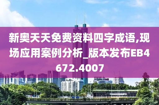 新奧天天免費資料四字成語,現(xiàn)場應(yīng)用案例分析_版本發(fā)布EB4672.4007