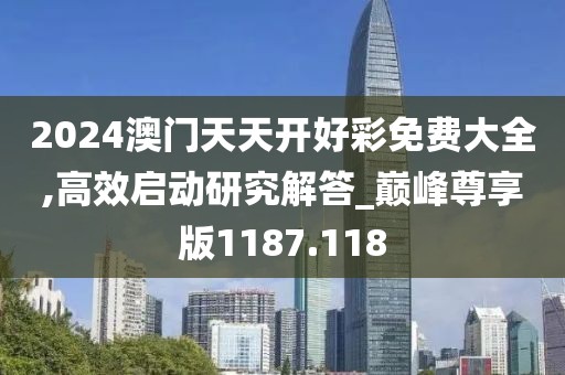 2024澳門天天開好彩免費大全,高效啟動研究解答_巔峰尊享版1187.118