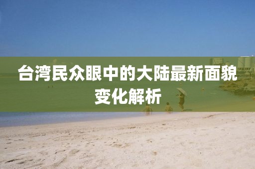 臺灣民眾眼中的大陸最新面貌變化解析