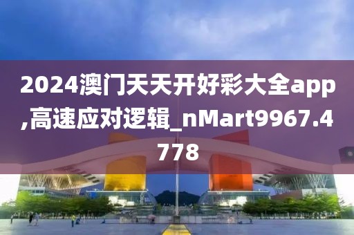 2024澳門天天開好彩大全app,高速應對邏輯_nMart9967.4778