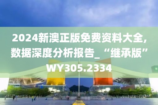 2024新澳正版免費資料大全,數(shù)據(jù)深度分析報告_“繼承版”WY305.2334