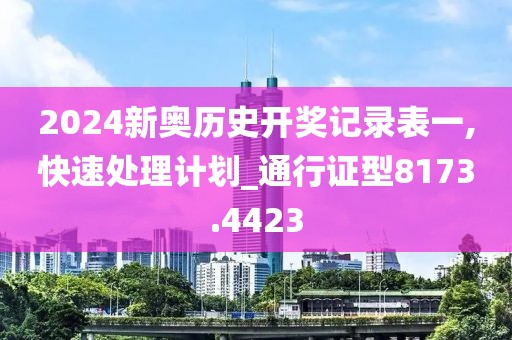 2024新奧歷史開獎記錄表一,快速處理計劃_通行證型8173.4423