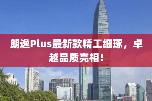 朗逸Plus最新款精工細(xì)琢，卓越品質(zhì)亮相！