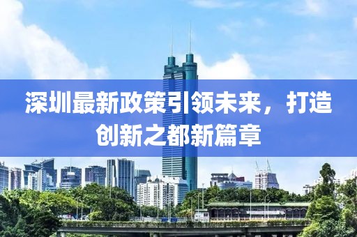 深圳最新政策引領(lǐng)未來(lái)，打造創(chuàng)新之都新篇章