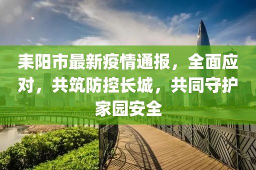 耒陽市最新疫情通報，全面應對，共筑防控長城，共同守護家園安全