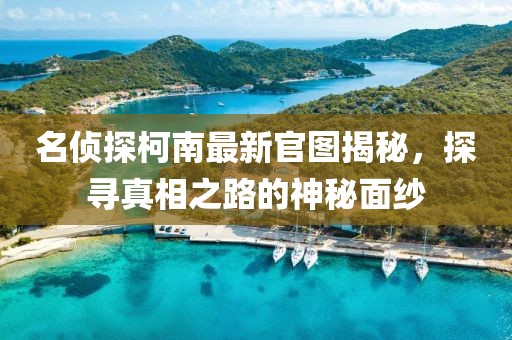 名偵探柯南最新官圖揭秘，探尋真相之路的神秘面紗