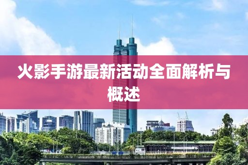 火影手游最新活動全面解析與概述