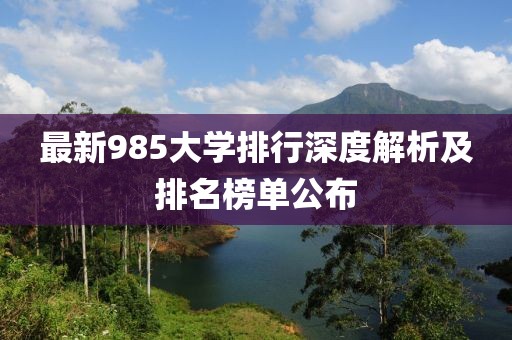 最新985大學(xué)排行深度解析及排名榜單公布