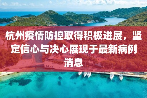 杭州疫情防控取得積極進展，堅定信心與決心展現于最新病例消息