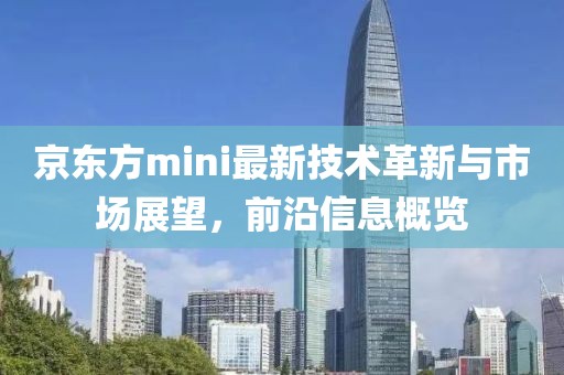 京東方mini最新技術(shù)革新與市場(chǎng)展望，前沿信息概覽