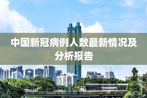 中國(guó)新冠病例人數(shù)最新情況及分析報(bào)告