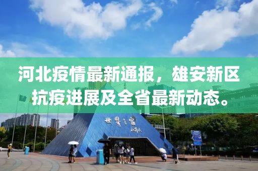 河北疫情最新通報，雄安新區(qū)抗疫進展及全省最新動態(tài)。