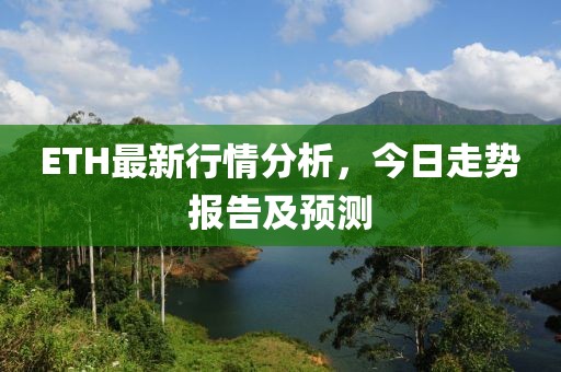 ETH最新行情分析，今日走勢報告及預(yù)測