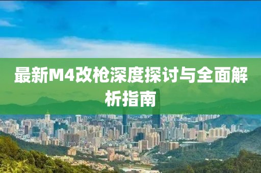 最新M4改槍深度探討與全面解析指南